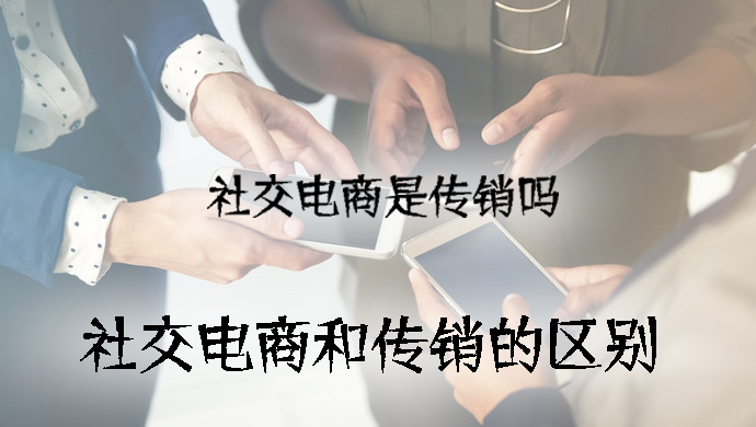 社交電商是傳銷嗎，社交電商和傳銷的區(qū)別.jpg